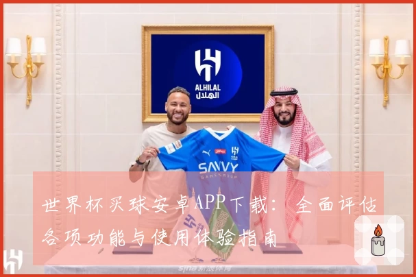 世界杯买球安卓APP下载：全面评估各项功能与使用体验指南