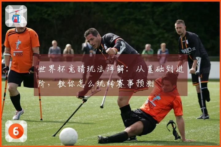 世界杯竞猜玩法详解：从基础到进阶，教你怎么玩转赛事预测