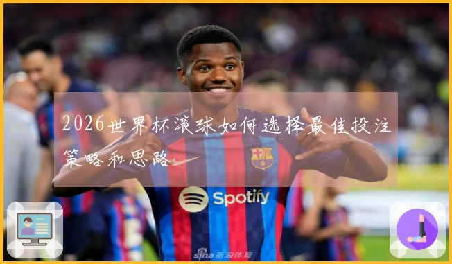 2026世界杯滚球如何选择最佳投注策略和思路