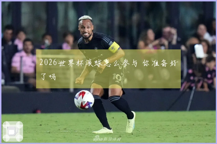 2026世界杯滚球怎么参与 你准备好了吗