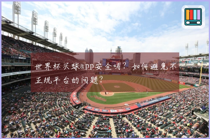 世界杯买球app安全吗？如何避免不正规平台的问题？