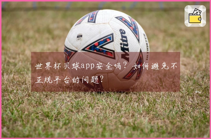 世界杯买球app安全吗？如何避免不正规平台的问题？
