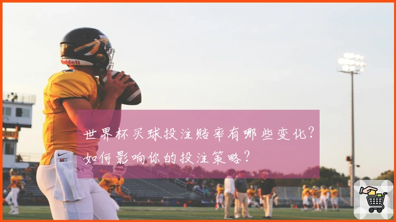 世界杯买球投注赔率有哪些变化？如何影响你的投注策略？