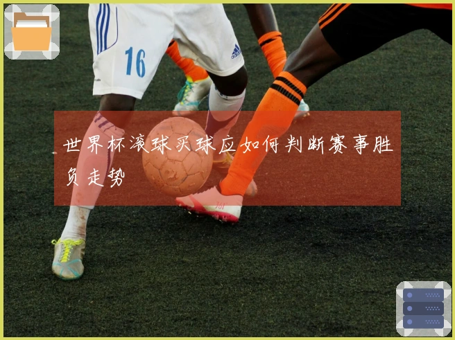 世界杯滚球买球应如何判断赛事胜负走势