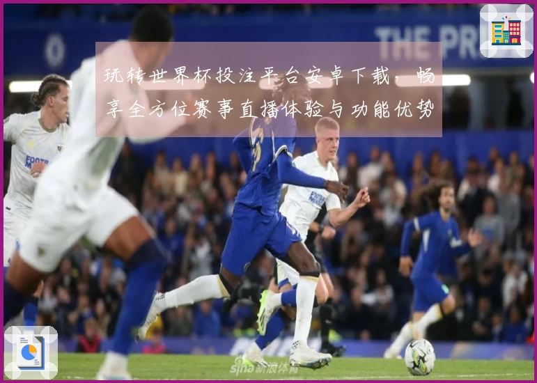 玩转世界杯投注平台安卓下载，畅享全方位赛事直播体验与功能优势