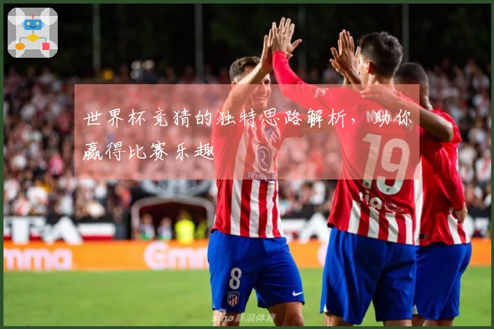世界杯竞猜的独特思路解析，助你赢得比赛乐趣