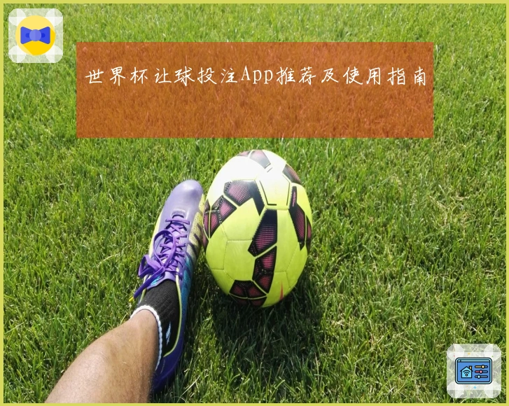 世界杯让球投注App推荐及使用指南