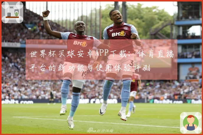 世界杯买球安卓APP下载：体育直播平台的新功能与使用体验评测