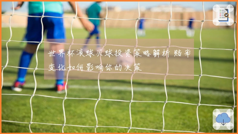 世界杯滚球买球投资策略解析 赔率变化如何影响你的决策