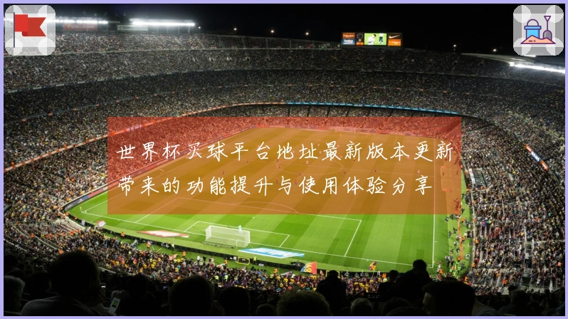 世界杯买球平台地址最新版本更新带来的功能提升与使用体验分享