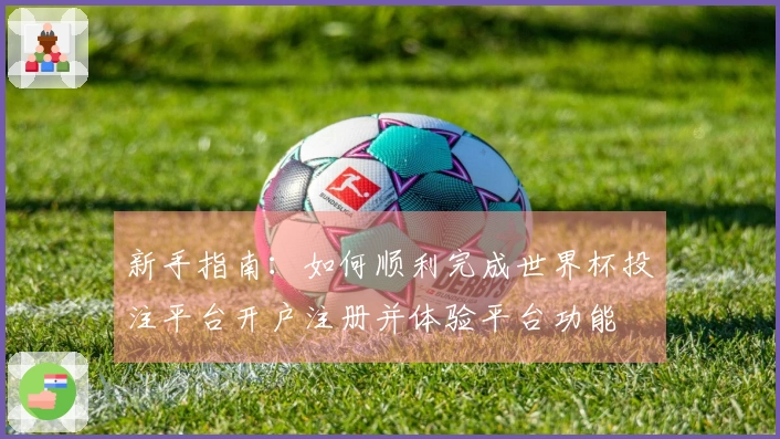 新手指南：如何顺利完成世界杯投注平台开户注册并体验平台功能