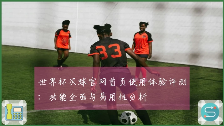 世界杯买球官网首页使用体验评测:功能全面与易用性分析