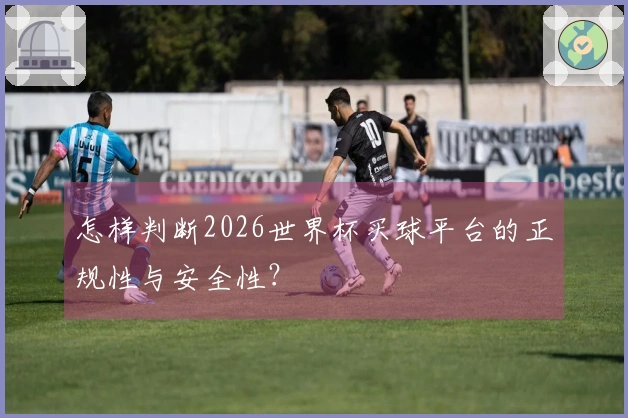 怎样判断2026世界杯买球平台的正规性与安全性?
