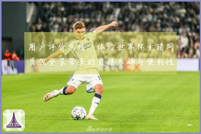用户评价总结：体验世界杯竞猜网页版登录带来的直播乐趣与便利性